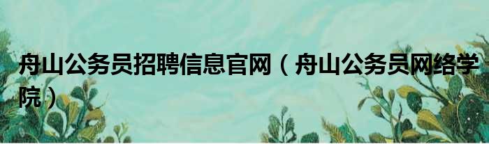 舟山公务员招聘信息官网 舟山公务员网络学院