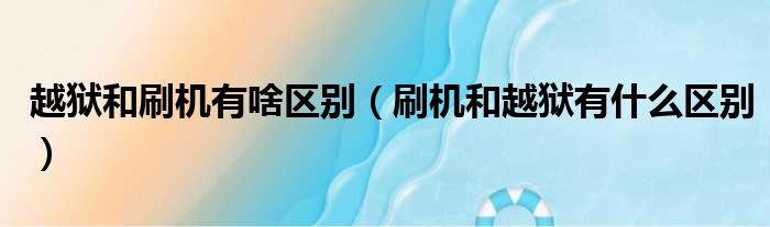 越狱和刷机有啥区别 刷机和越狱有什么区别