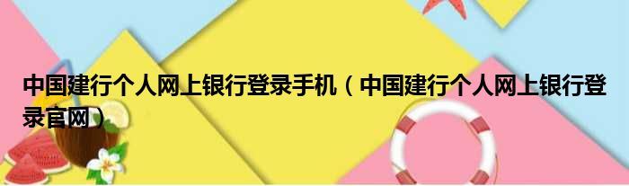 中国建行个人网上银行登录手机 中国建行个人网上银行登录官网