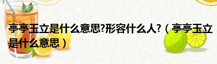 亭亭玉立是什么意思 形容什么人  亭亭玉立是什么意思