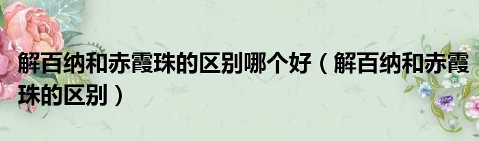 解百纳和赤霞珠的区别哪个好 解百纳和赤霞珠的区别