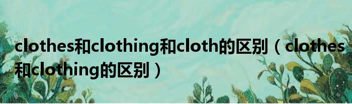 clothes和clothing和cloth的区别 clothes和clothing的区别