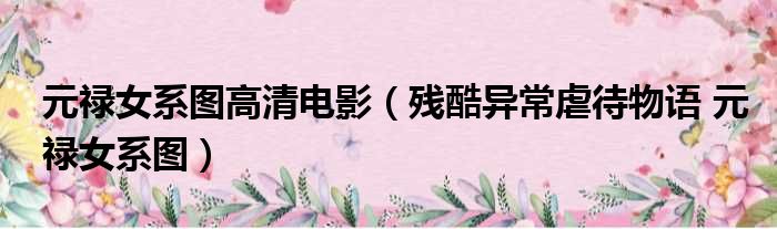 元禄女系图高清电影 残酷异常虐待物语 元禄女系图