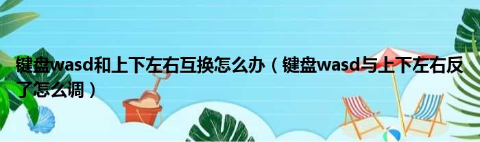 键盘wasd和上下左右互换怎么办 键盘wasd与上下左右反了怎么调