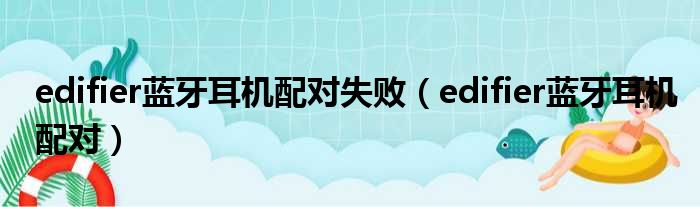 edifier蓝牙耳机配对失败 edifier蓝牙耳机配对