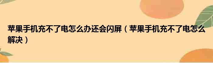 苹果手机充不了电怎么办还会闪屏 苹果手机充不了电怎么解决