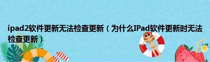 ipad2软件更新无法检查更新 为什么IPad软件更新时无法检查更新