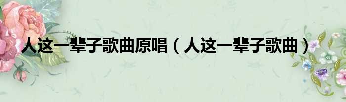 人这一辈子歌曲原唱 人这一辈子歌曲