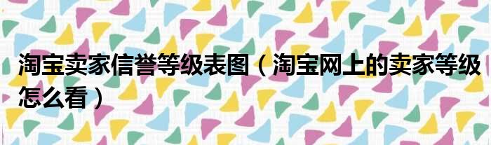 淘宝卖家信誉等级表图 淘宝网上的卖家等级怎么看