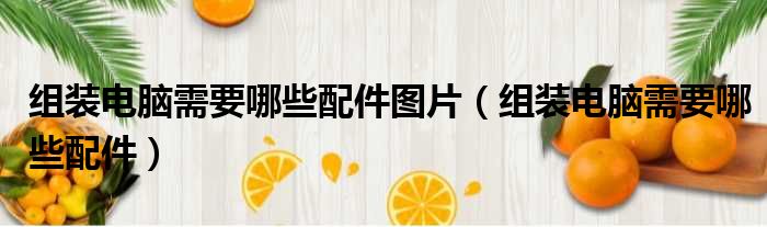 组装电脑需要哪些配件图片 组装电脑需要哪些配件