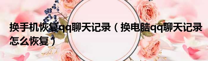 换手机恢复qq聊天记录 换电脑qq聊天记录怎么恢复