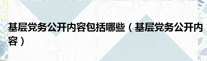 基层党务公开内容包括哪些 基层党务公开内容