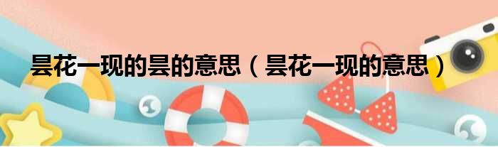 昙花一现的昙的意思 昙花一现的意思