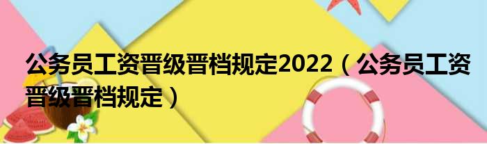 公务员工资晋级晋档规定2022 公务员工资晋级晋档规定