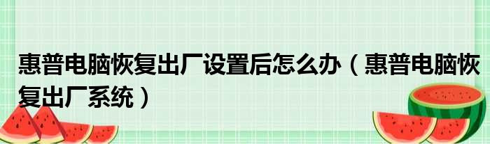惠普电脑恢复出厂设置后怎么办 惠普电脑恢复出厂系统