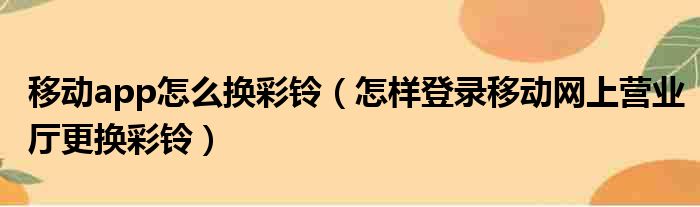 移动app怎么换彩铃 怎样登录移动网上营业厅更换彩铃