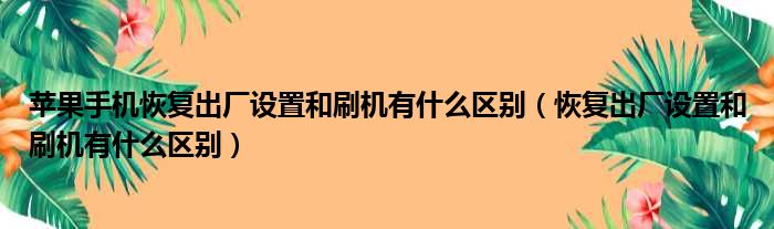 苹果手机恢复出厂设置和刷机有什么区别 恢复出厂设置和刷机有什么区别