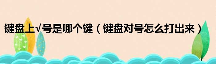 键盘上√号是哪个键 键盘对号怎么打出来