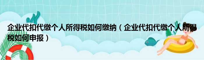 企业代扣代缴个人所得税如何缴纳 企业代扣代缴个人所得税如何申报