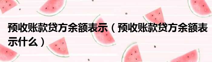 预收账款贷方余额表示 预收账款贷方余额表示什么