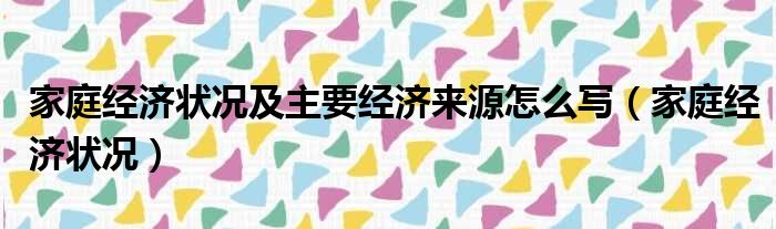 家庭经济状况及主要经济来源怎么写 家庭经济状况