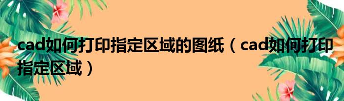 cad如何打印指定区域的图纸 cad如何打印指定区域