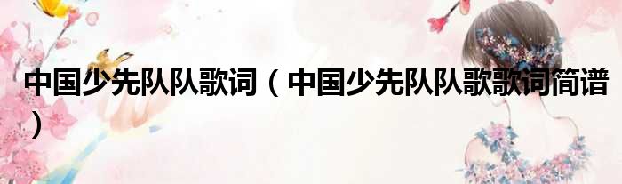中国少先队队歌词 中国少先队队歌歌词简谱