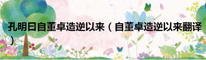 孔明曰自董卓造逆以来 自董卓造逆以来翻译