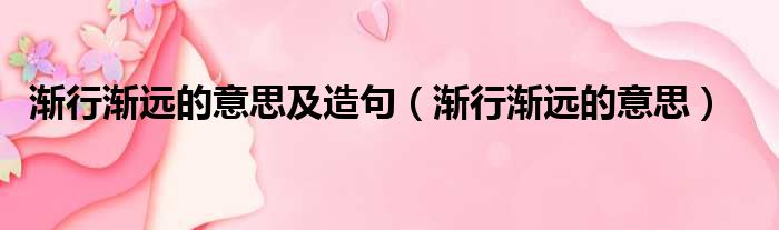 渐行渐远的意思及造句 渐行渐远的意思