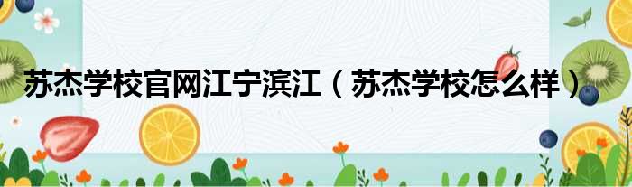 苏杰学校官网江宁滨江 苏杰学校怎么样