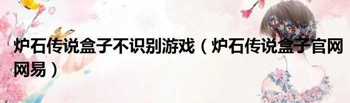 炉石传说盒子不识别游戏 炉石传说盒子官网网易