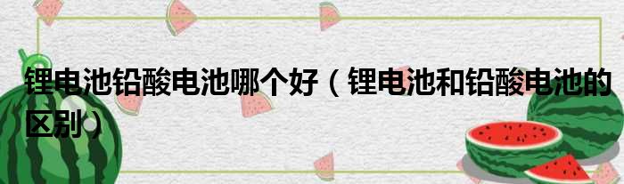 锂电池铅酸电池哪个好 锂电池和铅酸电池的区别