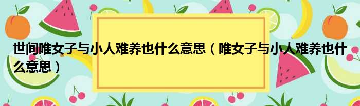 世间唯女子与小人难养也什么意思 唯女子与小人难养也什么意思