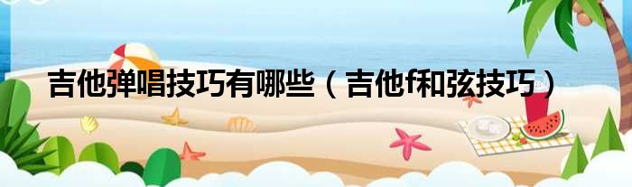 吉他弹唱技巧有哪些 吉他f和弦技巧