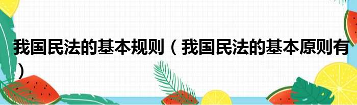 我国民法的基本规则 我国民法的基本原则有