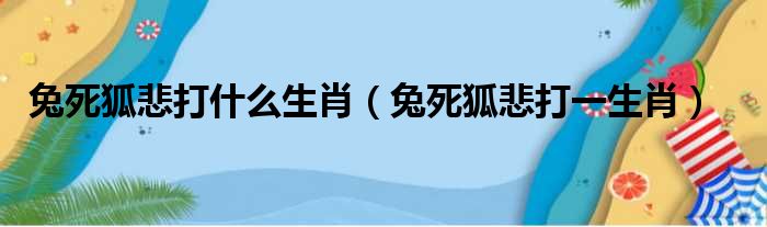 兔死狐悲打什么生肖 兔死狐悲打一生肖