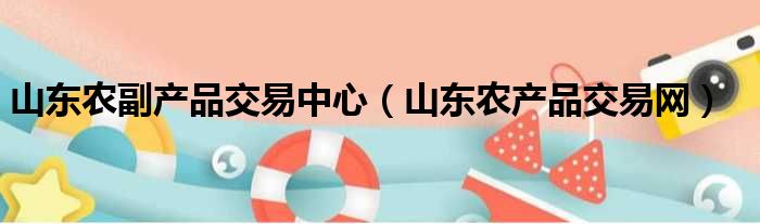 山东农副产品交易中心 山东农产品交易网