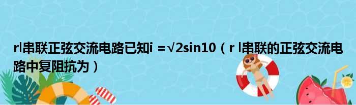 rl串联正弦交流电路已知i =√2sin10 r l串联的正弦交流电路中复阻抗为