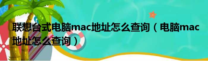 联想台式电脑mac地址怎么查询 电脑mac地址怎么查询