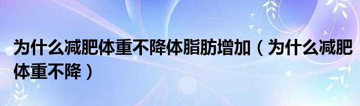 为什么减肥体重不降体脂肪增加 为什么减肥体重不降