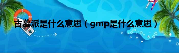 古墓派是什么意思 gmp是什么意思