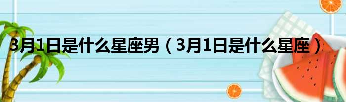 3月1日是什么星座男 3月1日是什么星座