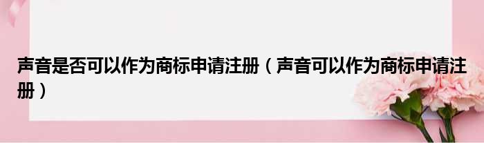 声音是否可以作为商标申请注册 声音可以作为商标申请注册