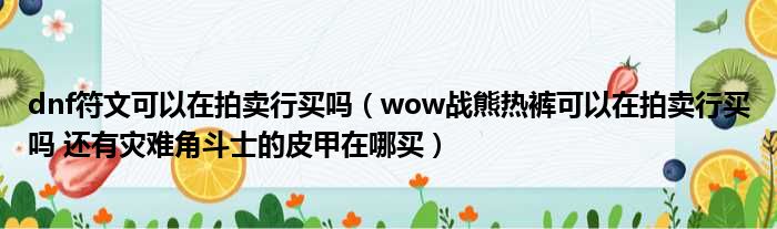 dnf符文可以在拍卖行买吗 wow战熊热裤可以在拍卖行买吗 还有灾难角斗士的皮甲在哪买