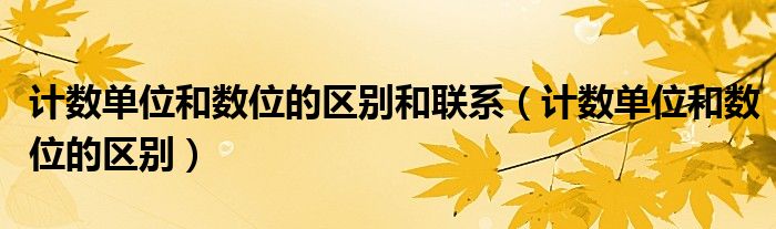 计数单位和数位的区别和联系 计数单位和数位的区别