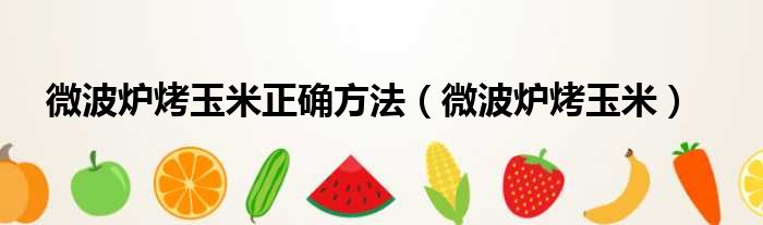 微波炉烤玉米正确方法 微波炉烤玉米