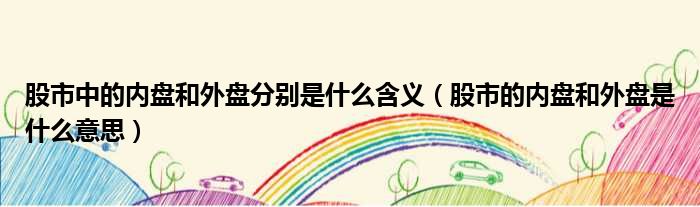 股市中的内盘和外盘分别是什么含义 股市的内盘和外盘是什么意思