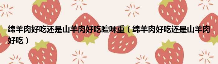 绵羊肉好吃还是山羊肉好吃膻味重 绵羊肉好吃还是山羊肉好吃