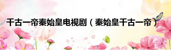 千古一帝秦始皇电视剧 秦始皇千古一帝