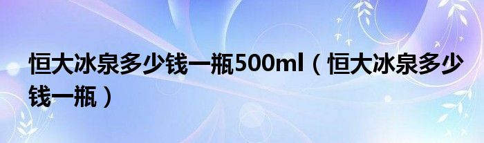 恒大冰泉多少钱一瓶500ml 恒大冰泉多少钱一瓶
